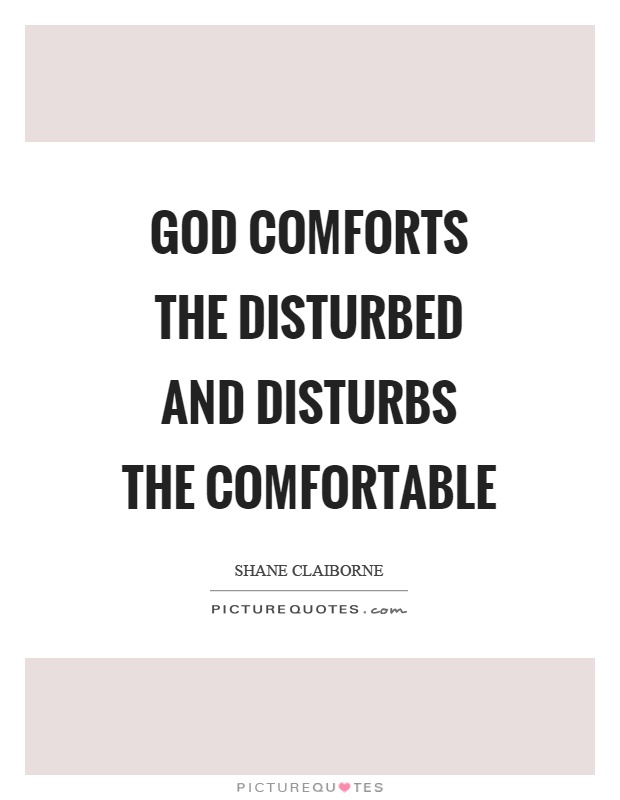 God comforts the disturbed and disturbs the comfortable Picture Quote #1