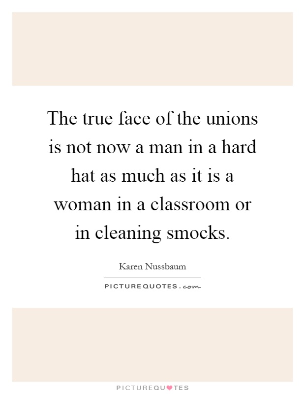 The true face of the unions is not now a man in a hard hat as much as it is a woman in a classroom or in cleaning smocks Picture Quote #1