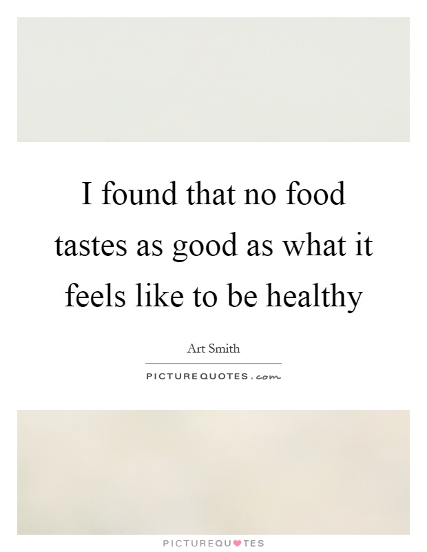 I found that no food tastes as good as what it feels like to be healthy Picture Quote #1