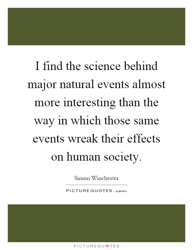 I find the science behind major natural events almost more interesting than the way in which those same events wreak their effects on human society Picture Quote #1
