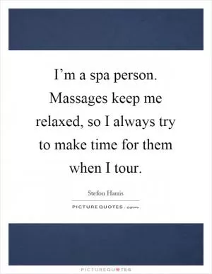 I’m a spa person. Massages keep me relaxed, so I always try to make time for them when I tour Picture Quote #1