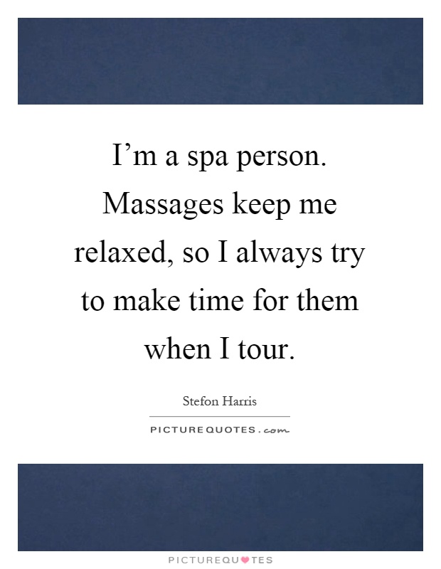 I'm a spa person. Massages keep me relaxed, so I always try to make time for them when I tour Picture Quote #1