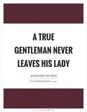 A true gentleman never leaves his lady Picture Quote #1