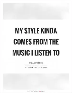 My style kinda comes from the music I listen to Picture Quote #1