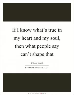 If I know what’s true in my heart and my soul, then what people say can’t shape that Picture Quote #1