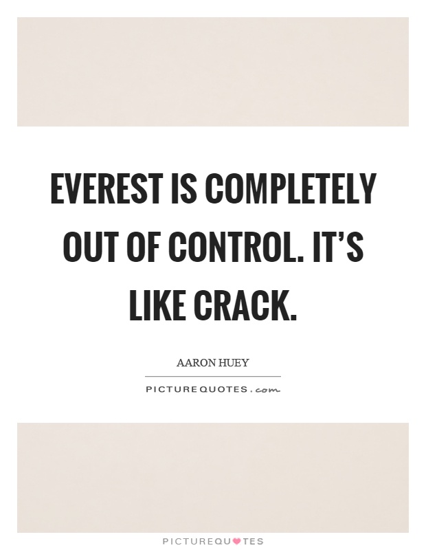 Everest is completely out of control. It's like crack Picture Quote #1