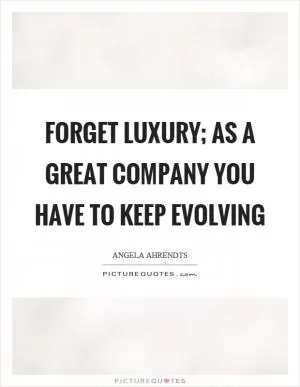 Forget luxury; as a great company you have to keep evolving Picture Quote #1