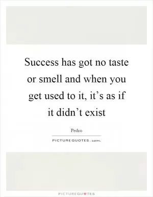 Success has got no taste or smell and when you get used to it, it’s as if it didn’t exist Picture Quote #1