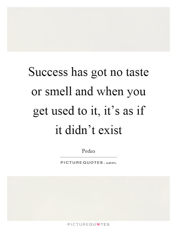 Success has got no taste or smell and when you get used to it, it's as if it didn't exist Picture Quote #1
