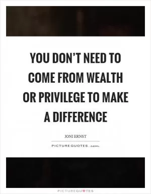 You don’t need to come from wealth or privilege to make a difference Picture Quote #1