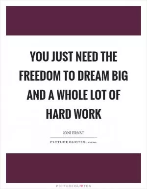 You just need the freedom to dream big and a whole lot of hard work Picture Quote #1