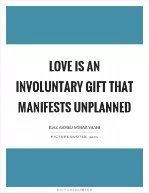 Love is an involuntary gift that manifests unplanned Picture Quote #1