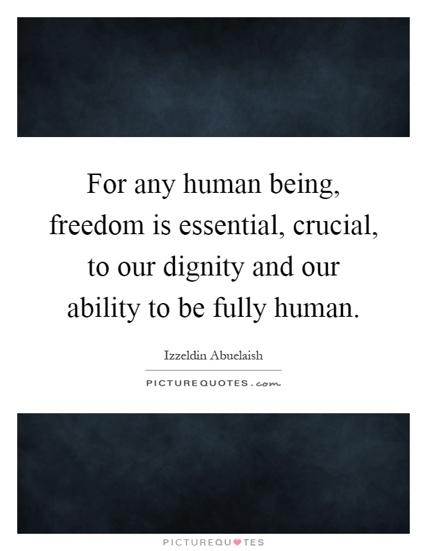 For any human being, freedom is essential, crucial, to our dignity and our ability to be fully human Picture Quote #1