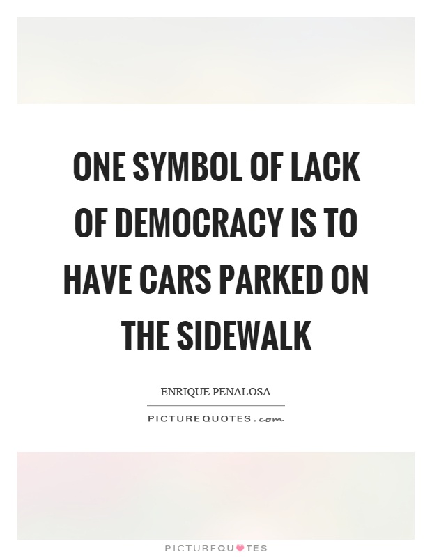 One symbol of lack of democracy is to have cars parked on the sidewalk Picture Quote #1