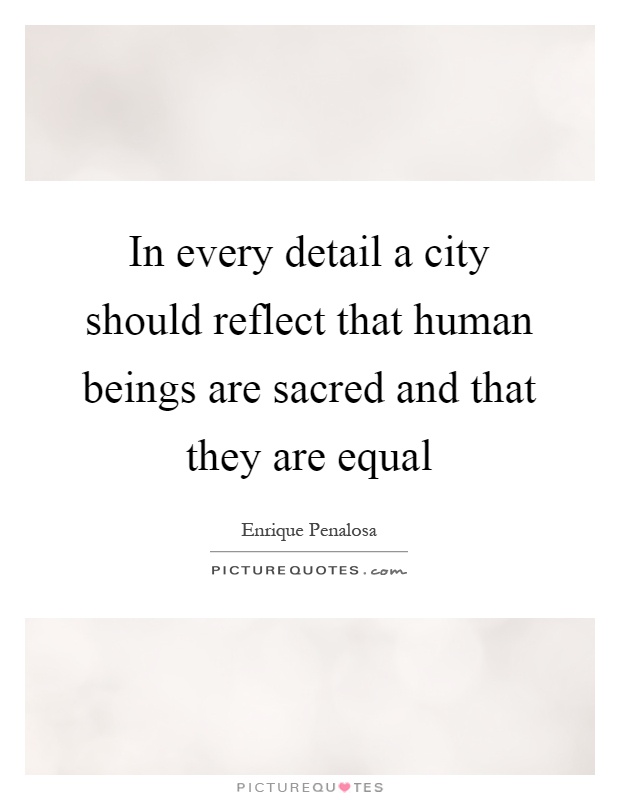 In every detail a city should reflect that human beings are sacred and that they are equal Picture Quote #1