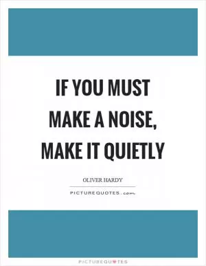 If you must make a noise, make it quietly Picture Quote #1