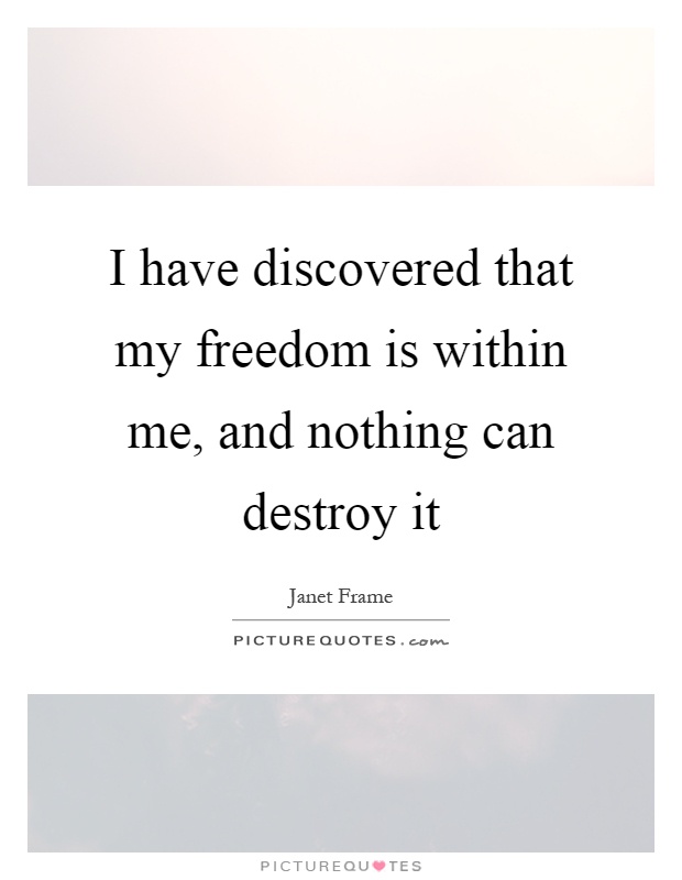I have discovered that my freedom is within me, and nothing can destroy it Picture Quote #1