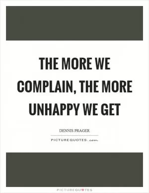 The more we complain, the more unhappy we get Picture Quote #1