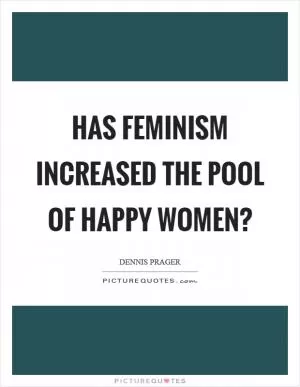 Has feminism increased the pool of happy women? Picture Quote #1