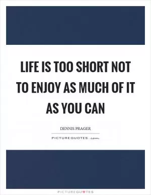 Life is too short not to enjoy as much of it as you can Picture Quote #1