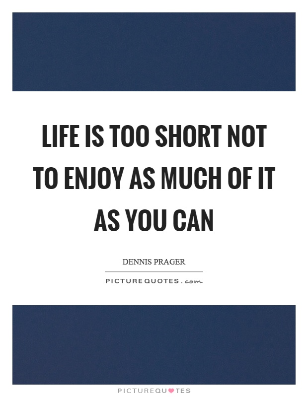 Life is too short not to enjoy as much of it as you can Picture Quote #1