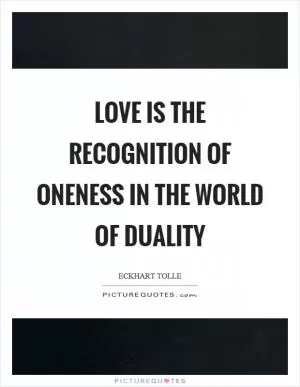 Love is the recognition of oneness in the world of duality Picture Quote #1