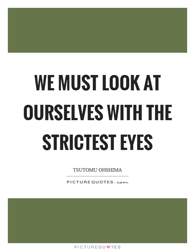 We must look at ourselves with the strictest eyes Picture Quote #1