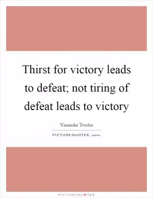Thirst for victory leads to defeat; not tiring of defeat leads to victory Picture Quote #1