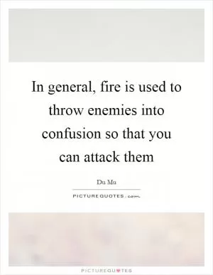 In general, fire is used to throw enemies into confusion so that you can attack them Picture Quote #1