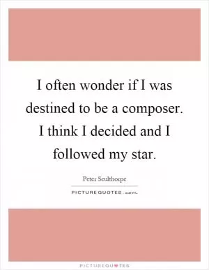 I often wonder if I was destined to be a composer. I think I decided and I followed my star Picture Quote #1