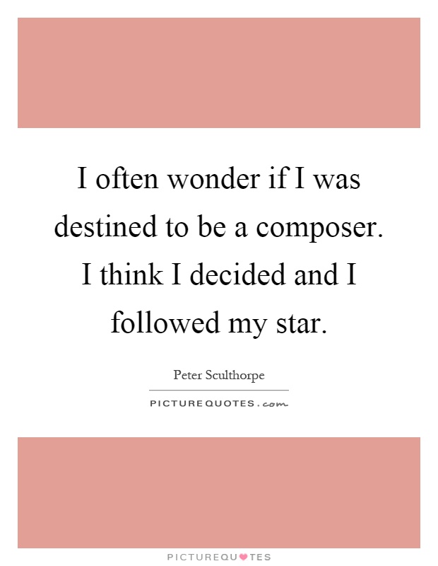 I often wonder if I was destined to be a composer. I think I decided and I followed my star Picture Quote #1