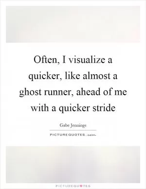 Often, I visualize a quicker, like almost a ghost runner, ahead of me with a quicker stride Picture Quote #1