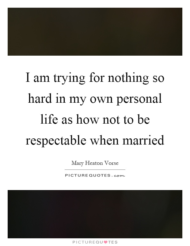 I am trying for nothing so hard in my own personal life as how not to be respectable when married Picture Quote #1