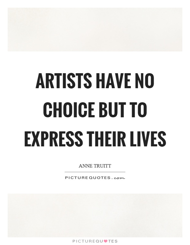 Artists have no choice but to express their lives Picture Quote #1