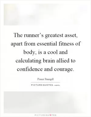 The runner’s greatest asset, apart from essential fitness of body, is a cool and calculating brain allied to confidence and courage Picture Quote #1