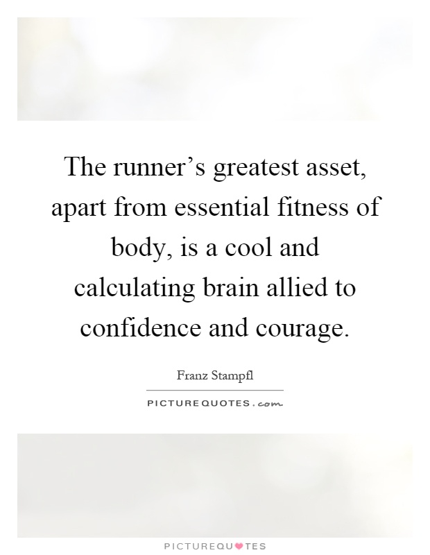 The runner's greatest asset, apart from essential fitness of body, is a cool and calculating brain allied to confidence and courage Picture Quote #1
