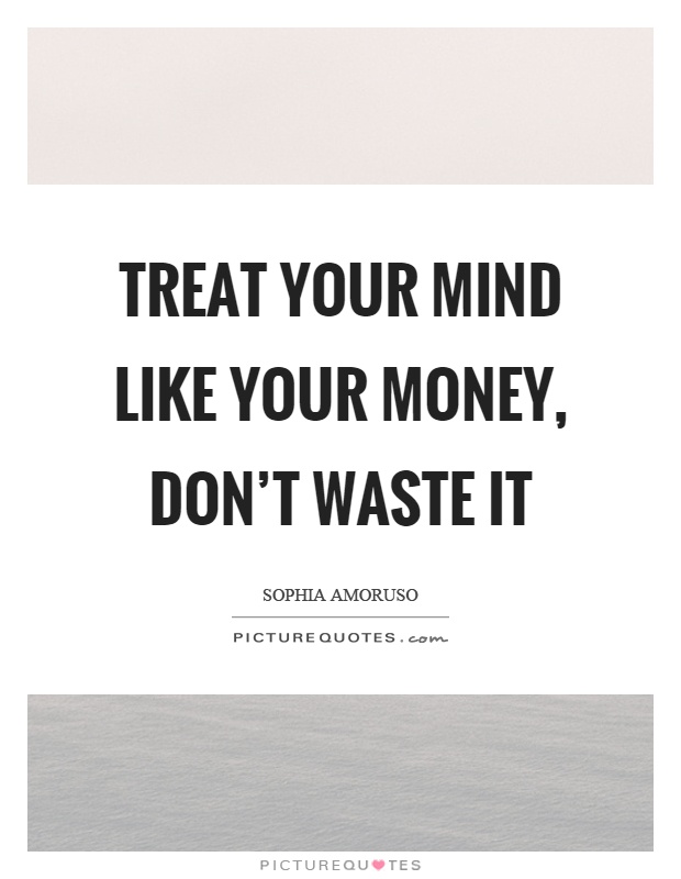 Treat your mind like your money, don't waste it Picture Quote #1