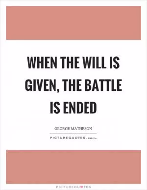 When the will is given, the battle is ended Picture Quote #1