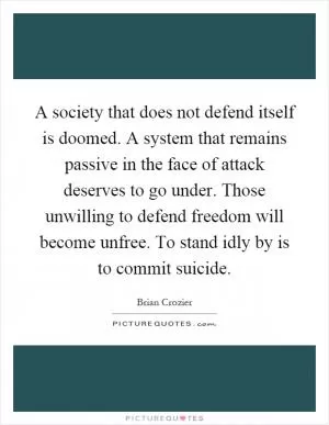 A society that does not defend itself is doomed. A system that remains passive in the face of attack deserves to go under. Those unwilling to defend freedom will become unfree. To stand idly by is to commit suicide Picture Quote #1