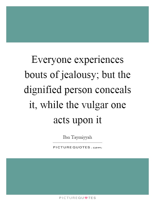 Everyone experiences bouts of jealousy; but the dignified person conceals it, while the vulgar one acts upon it Picture Quote #1