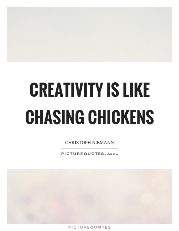 Creativity is like chasing chickens Picture Quote #1
