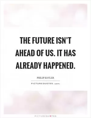 The future isn’t ahead of us. It has already happened Picture Quote #1