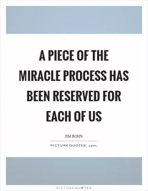 A piece of the miracle process has been reserved for each of us Picture Quote #1
