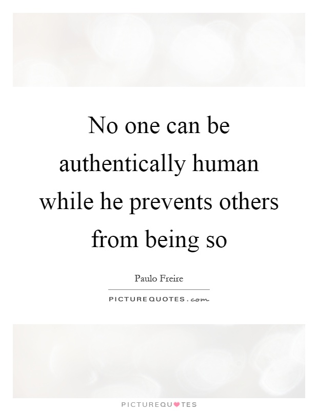 No one can be authentically human while he prevents others from being so Picture Quote #1
