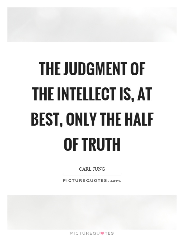 The judgment of the intellect is, at best, only the half of truth Picture Quote #1
