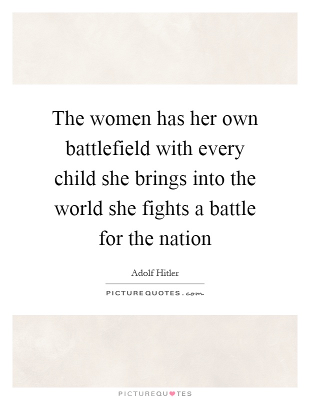 The women has her own battlefield with every child she brings into the world she fights a battle for the nation Picture Quote #1