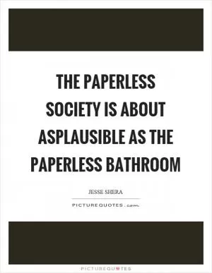 The paperless society is about asplausible as the paperless bathroom Picture Quote #1