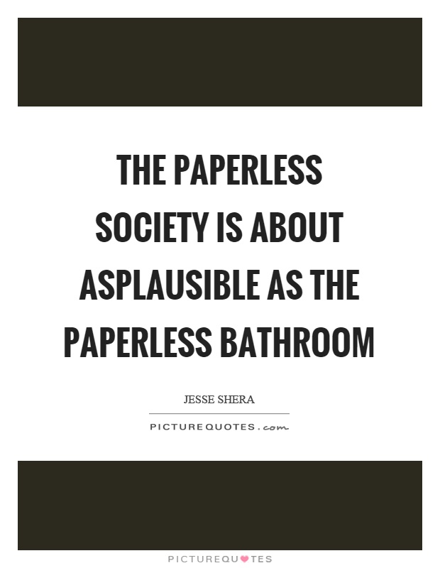 The paperless society is about asplausible as the paperless bathroom Picture Quote #1