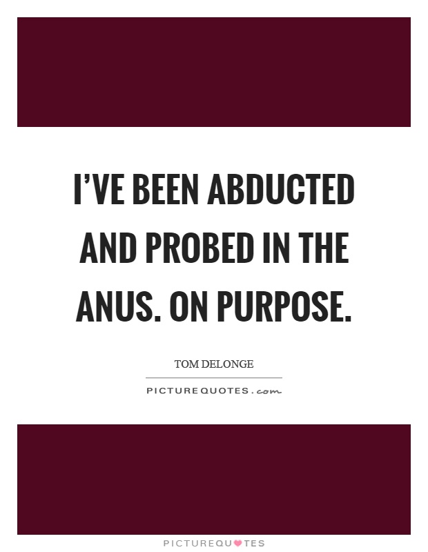 I've been abducted and probed in the anus. On purpose Picture Quote #1