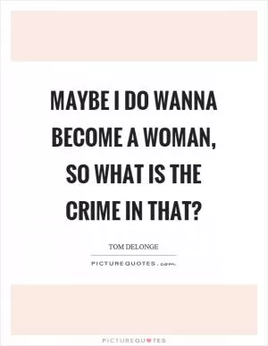 Maybe I do wanna become a woman, so what is the crime in that? Picture Quote #1